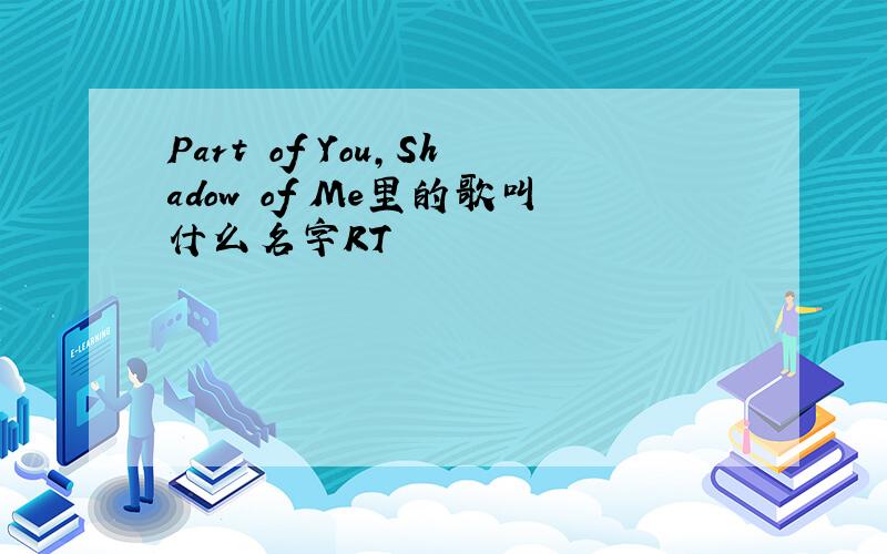 Part of You,Shadow of Me里的歌叫什么名字RT