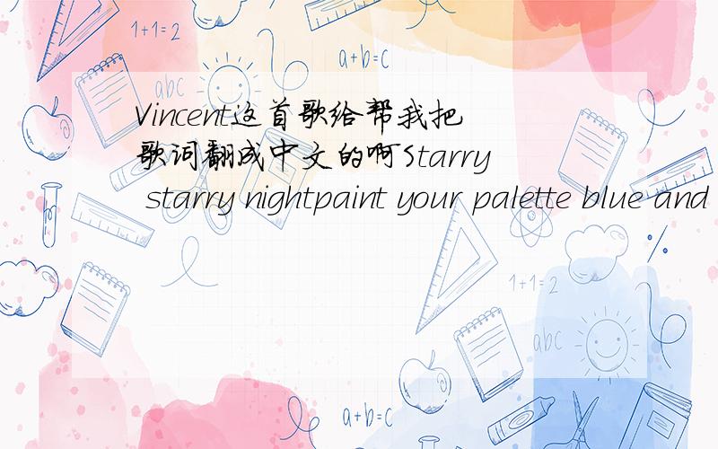 Vincent这首歌给帮我把歌词翻成中文的啊Starry starry nightpaint your palette blue and greylook out on a summer\'s daywith eyes that know the darkness in my soul.Shadows on the hillssketch the trees and the daffodilscatch the breeze and t