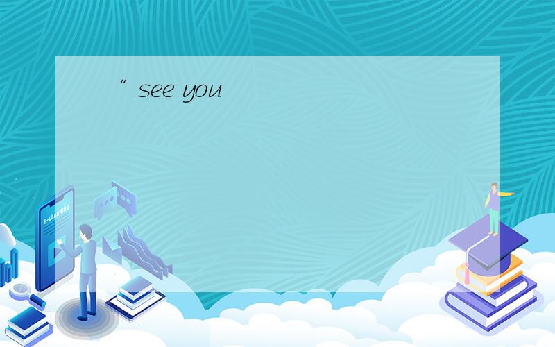 “ see you