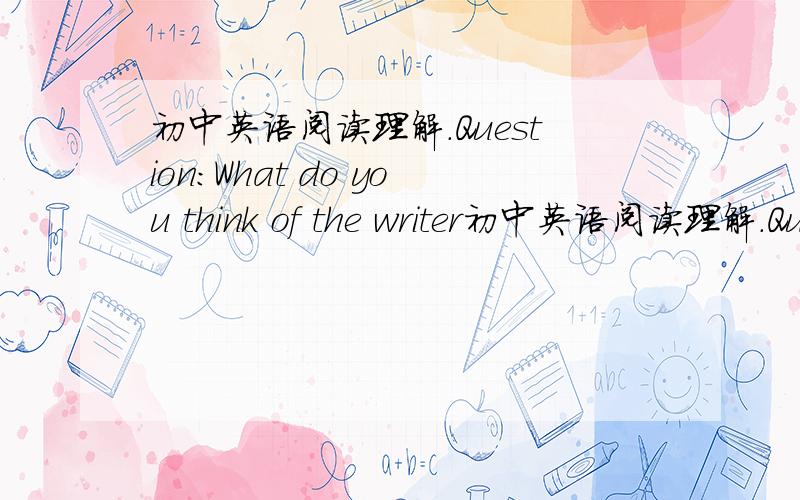 初中英语阅读理解.Question：What do you think of the writer初中英语阅读理解.Question：What do you think of the writer?A.kind   B.brave   C.clever    D.honest