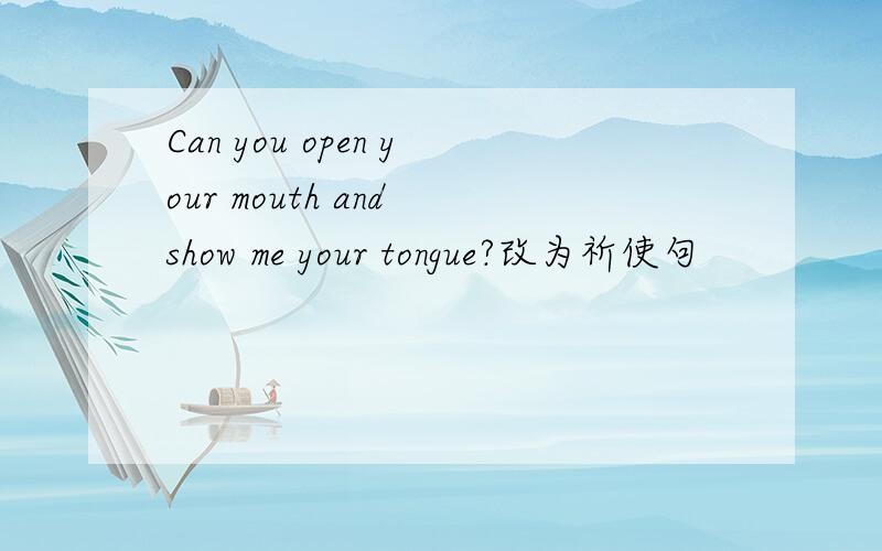 Can you open your mouth and show me your tongue?改为祈使句