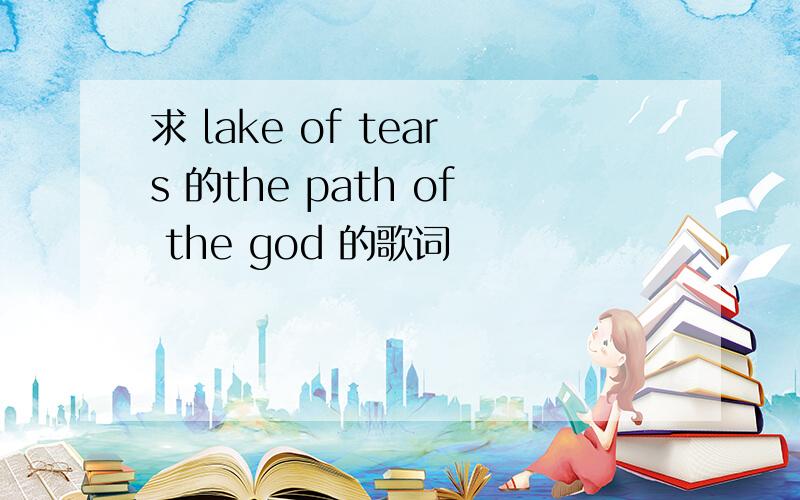 求 lake of tears 的the path of the god 的歌词