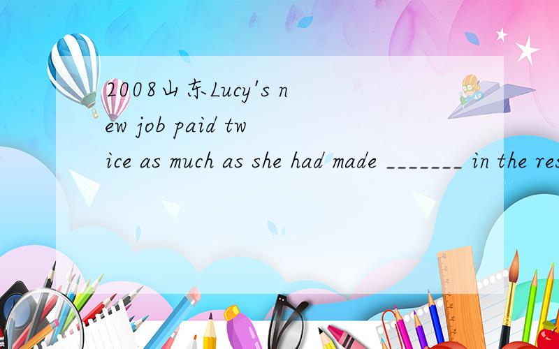 2008山东Lucy's new job paid twice as much as she had made _______ in the restraurantA working  B work  C. to work D. worked答案是A. 为什么?什么用法