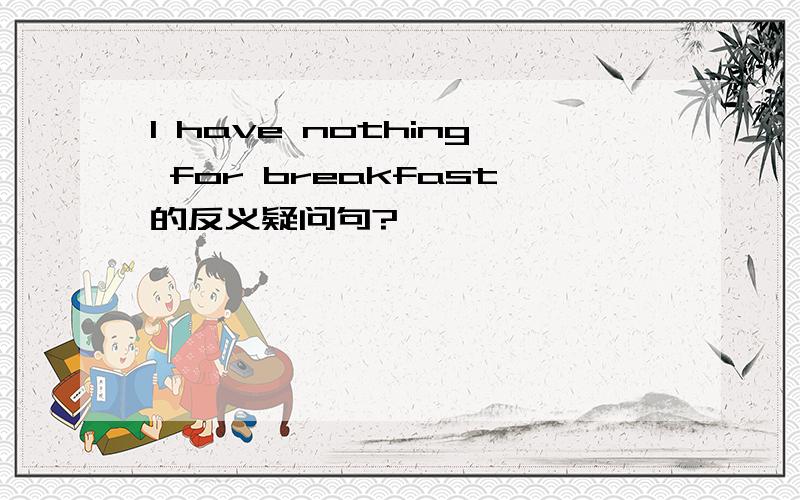 I have nothing for breakfast的反义疑问句?