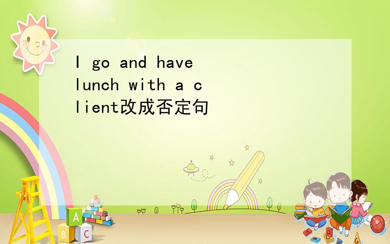 I go and have lunch with a client改成否定句