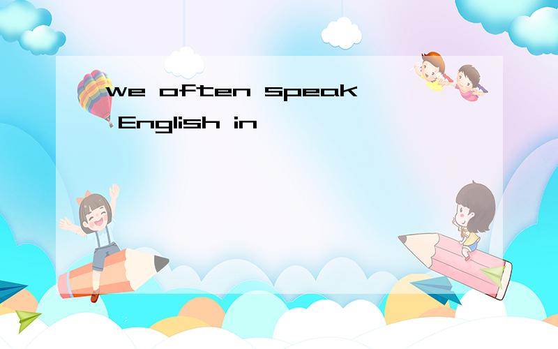 we often speak English in