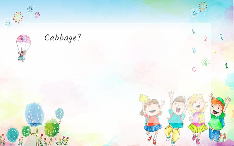 Cabbage?