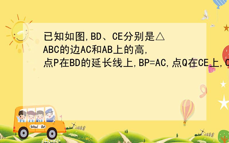 已知如图,BD、CE分别是△ABC的边AC和AB上的高,点P在BD的延长线上,BP=AC,点Q在CE上,CQ=AB,求证1、AP=AQ.2、AP⊥AQ
