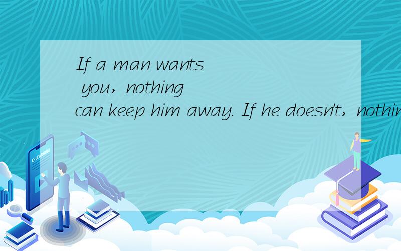 If a man wants you, nothing can keep him away. If he doesn't, nothing can make him stay.（翻译成中文是什么）