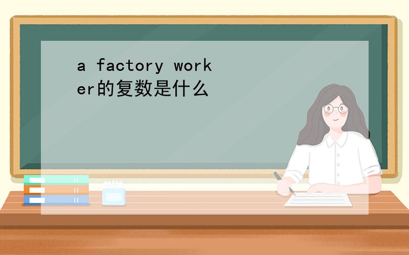 a factory worker的复数是什么