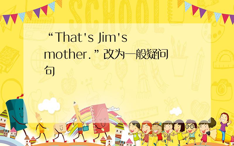 “That's Jim's mother.”改为一般疑问句