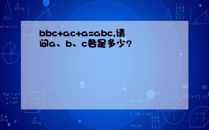 bbc+ac+a=abc,请问a、b、c各是多少?