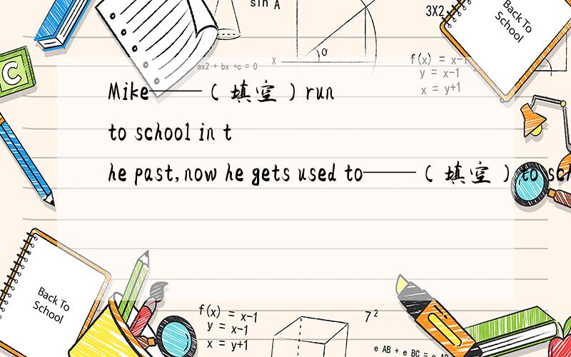 Mike——（填空）run to school in the past,now he gets used to——（填空）to school.A used to,run B was used to,running C used to,running D was used to,run选哪个