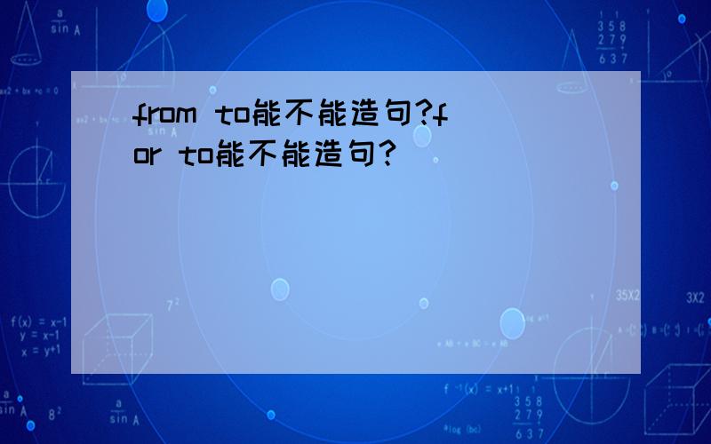from to能不能造句?for to能不能造句?