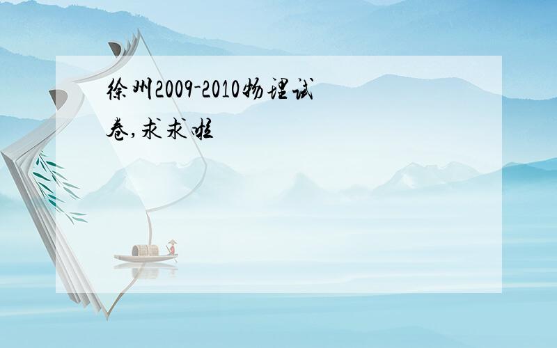 徐州2009-2010物理试卷,求求啦