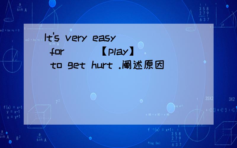 It's very easy for ( )【play】 to get hurt .阐述原因