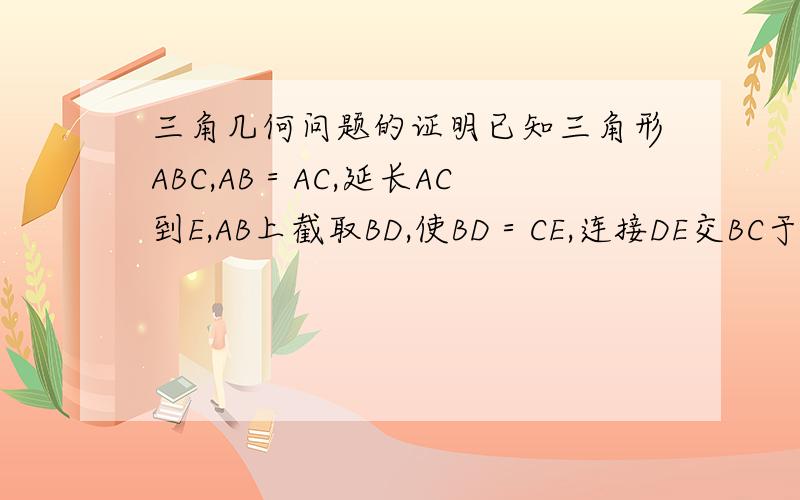 三角几何问题的证明已知三角形ABC,AB＝AC,延长AC到E,AB上截取BD,使BD＝CE,连接DE交BC于F,求证DF＝EF?