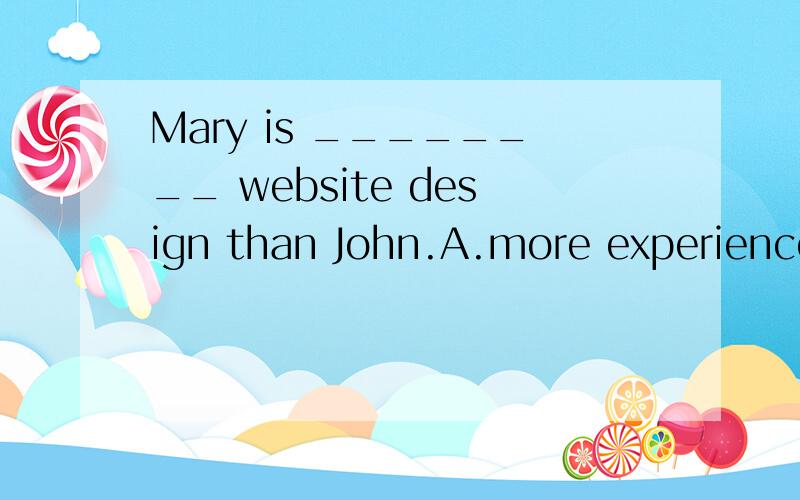 Mary is ________ website design than John.A.more experienced of B.less experienced at C.experienced for为什么答案是选择B而不是A?难道不能用OF吗?为什么一定要用AT~