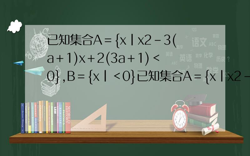 已知集合A＝{x|x2－3(a＋1)x＋2(3a＋1)＜0},B＝{x|＜0}已知集合A＝{x|x2－3(a＋1)x＋2(3a＋1)＜0},B＝{x|(x-2a)/[x-(a^2+1)]＜0}．求使BA的实数a的取值范围B含于A