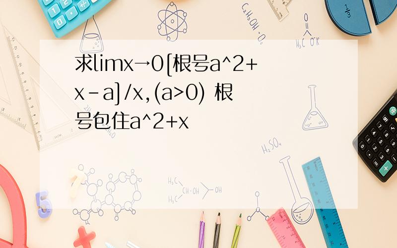 求limx→0[根号a^2+x-a]/x,(a>0) 根号包住a^2+x