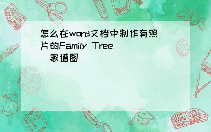 怎么在word文档中制作有照片的Family Tree （家谱图）