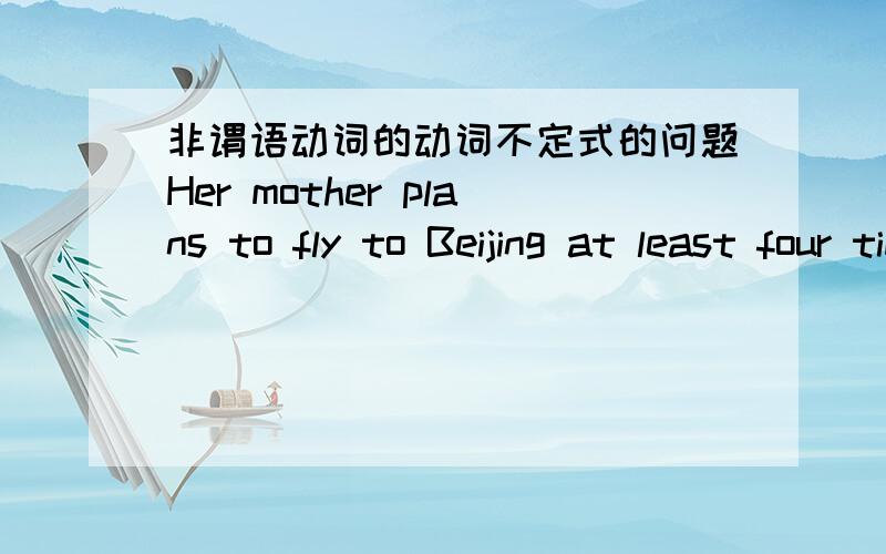 非谓语动词的动词不定式的问题Her mother plans to fly to Beijing at least four times a year to visit her  这里面 to fly  to Beijing  to visit 都是动词不定式么   这些动词不定式在句子里当什么成分