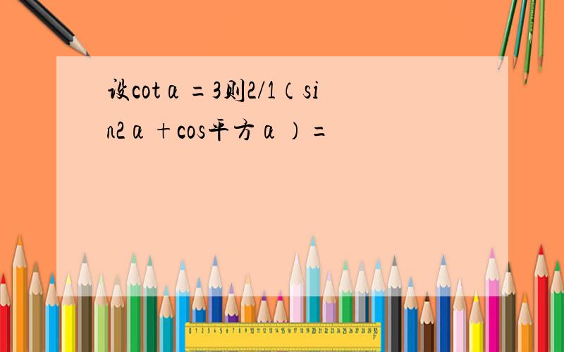 设cotα=3则2/1（sin2α+cos平方α）=