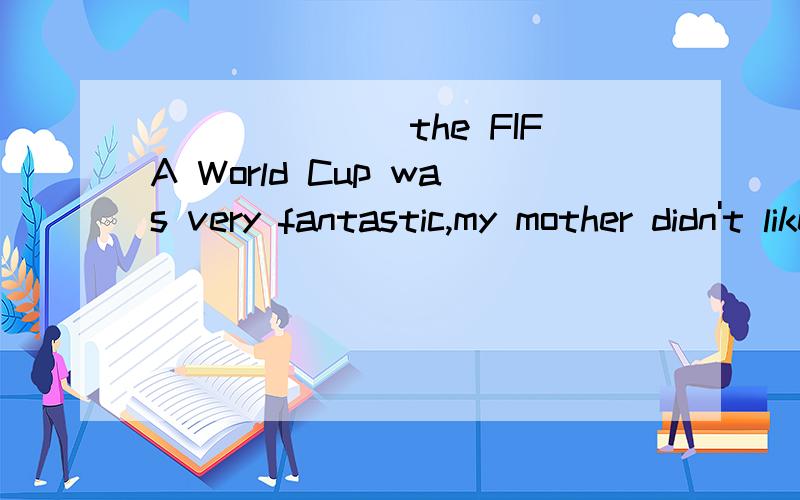 _______the FIFA World Cup was very fantastic,my mother didn't like it at all.A.Although    B.But    C.So    D.Because