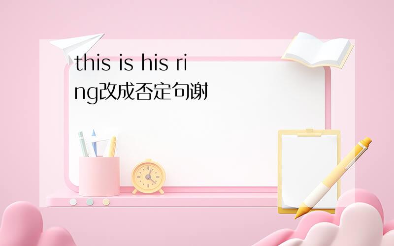 this is his ring改成否定句谢