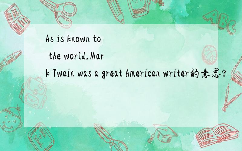 As is known to the world,Mark Twain was a great American writer的意思?