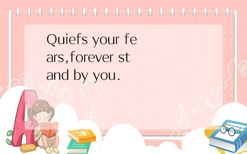 Quiefs your fears,forever stand by you.