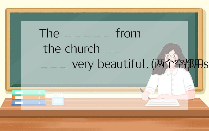 The _____ from the church _____ very beautiful.(两个空都用sound填)