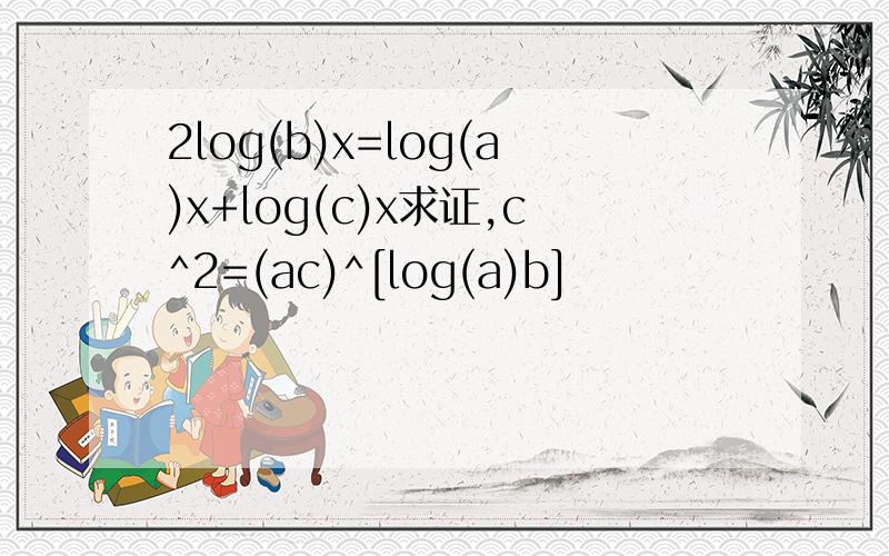 2log(b)x=log(a)x+log(c)x求证,c^2=(ac)^[log(a)b]