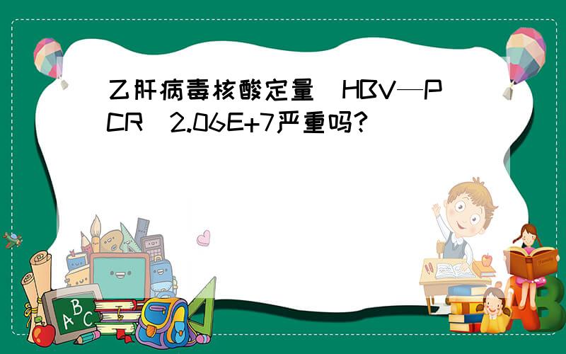 乙肝病毒核酸定量（HBV—PCR）2.06E+7严重吗?