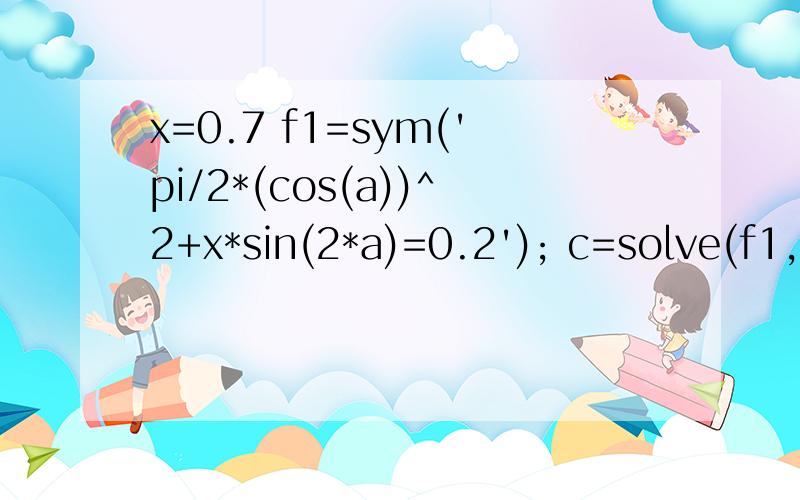 x=0.7 f1=sym('pi/2*(cos(a))^2+x*sin(2*a)=0.2'); c=solve(f1,a); 求a 怎么求不出来?
