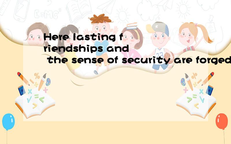 Here lasting friendships and the sense of security are forged within that safety.求翻译,