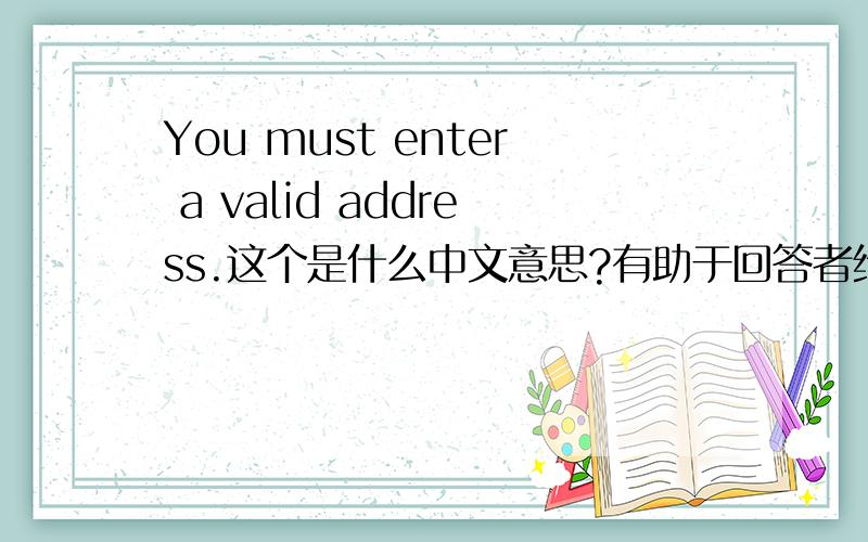 You must enter a valid address.这个是什么中文意思?有助于回答者给出准确的答案