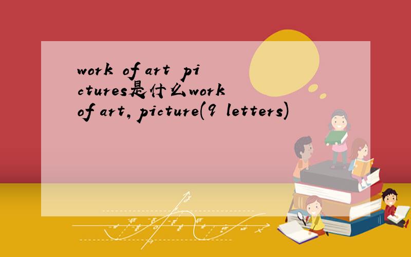 work of art pictures是什么work of art,picture(9 letters)