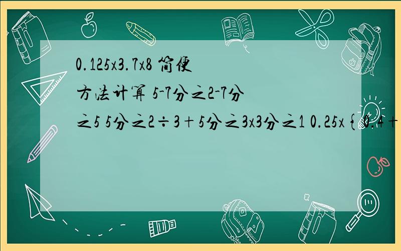 0.125x3.7x8 简便方法计算 5-7分之2-7分之5 5分之2÷3+5分之3x3分之1 0.25x{0.4+4}24分之17x4分之1+24分之17÷4 简便方法计算