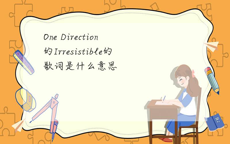 One Direction 的Irresistible的歌词是什么意思
