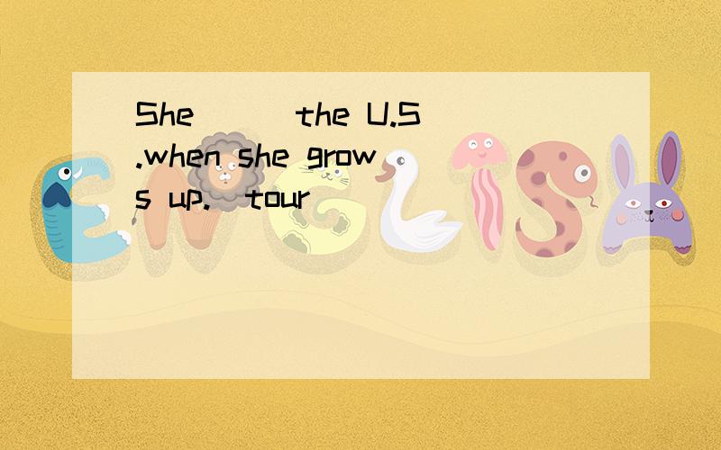 She __ the U.S.when she grows up.（tour）