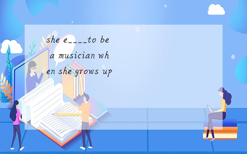 she e____to be a musician when she grows up