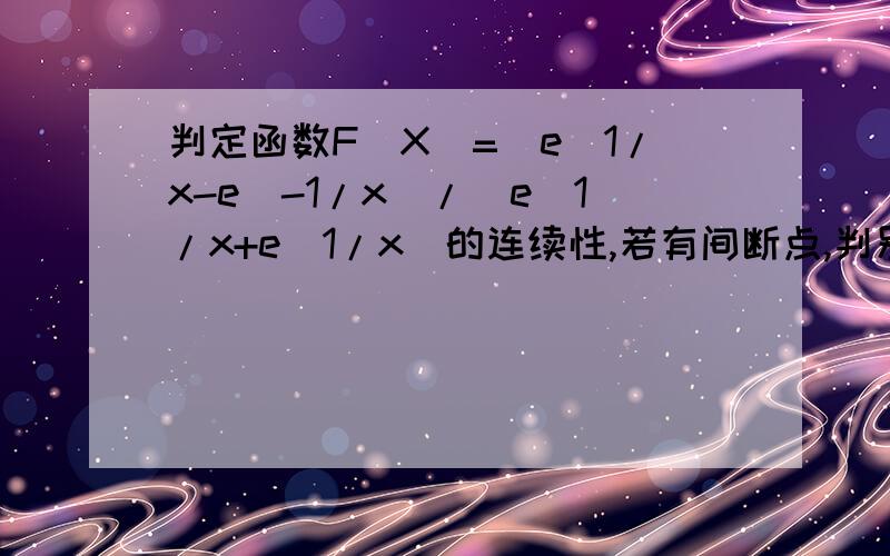 判定函数F(X)=(e^1/x-e^-1/x)/(e^1/x+e^1/x)的连续性,若有间断点,判别其类型