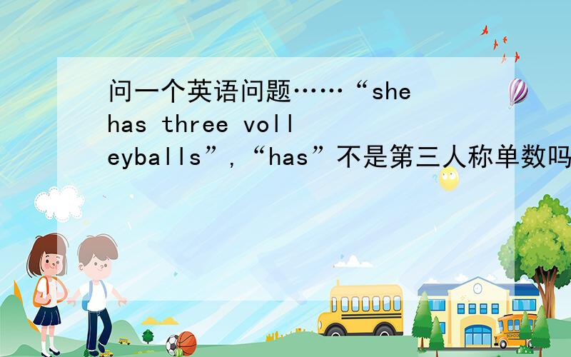 问一个英语问题……“she has three volleyballs”,“has”不是第三人称单数吗?three volleyballs”貌似是复数.有点矛盾啊,亲们
