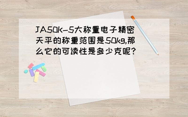 JA50K-5大称量电子精密天平的称重范围是50kg,那么它的可读性是多少克呢?