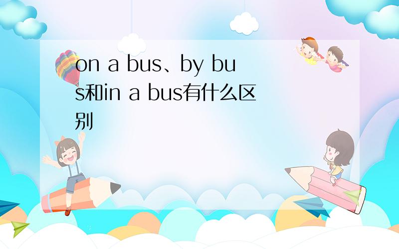 on a bus、by bus和in a bus有什么区别
