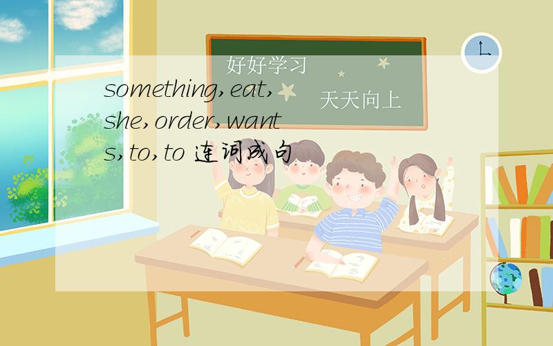 something,eat,she,order,wants,to,to 连词成句