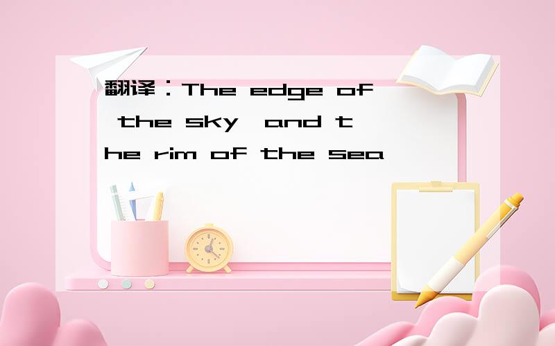 翻译：The edge of the sky,and the rim of the sea