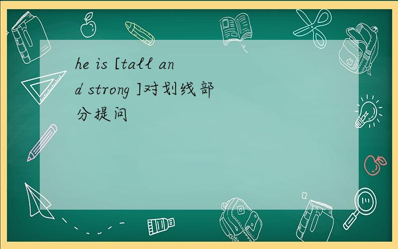 he is [tall and strong ]对划线部分提问