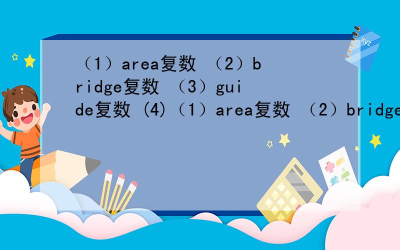 （1）area复数 （2）bridge复数 （3）guide复数 (4)（1）area复数 （2）bridge复数 （3）guide复数(4)light第三人称单数形式 （5）nature形容词